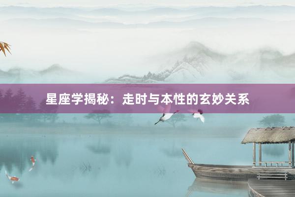星座学揭秘：走时与本性的玄妙关系