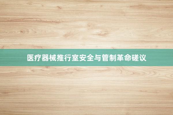 医疗器械推行室安全与管制革命磋议