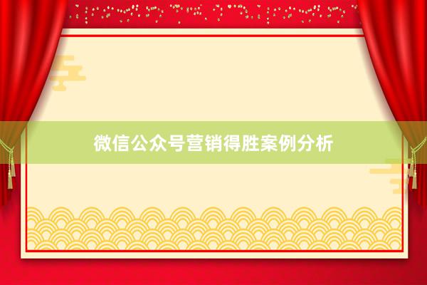 微信公众号营销得胜案例分析