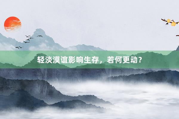 轻淡漠谊影响生存，若何更动？